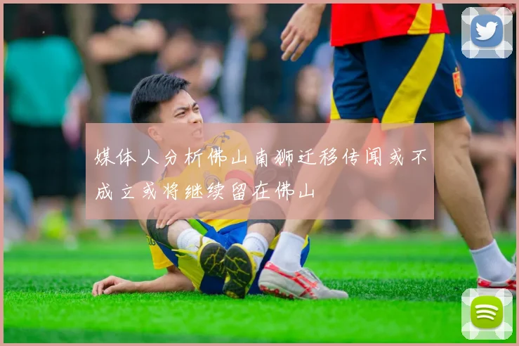 媒体人分析佛山南狮迁移传闻或不成立或将继续留在佛山