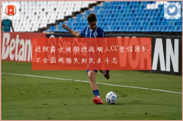 连败爵士快船迎战湖人CC坚信团队不会因两场失利失去斗志