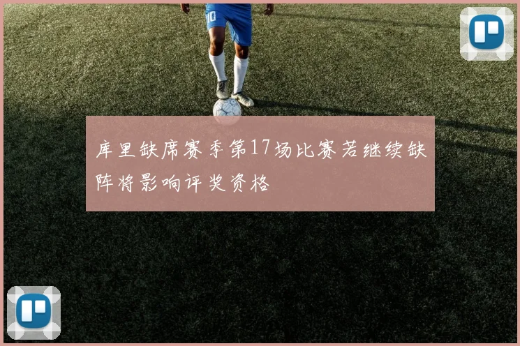 库里缺席赛季第17场比赛若继续缺阵将影响评奖资格