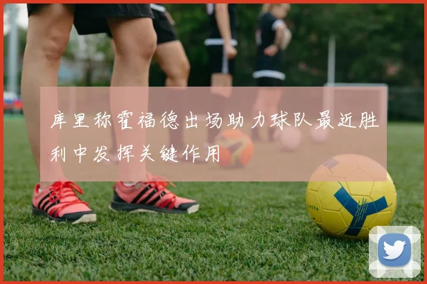 库里称霍福德出场助力球队最近胜利中发挥关键作用