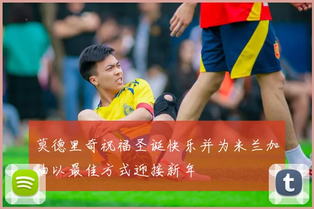 莫德里奇祝福圣诞快乐并为米兰加油以最佳方式迎接新年