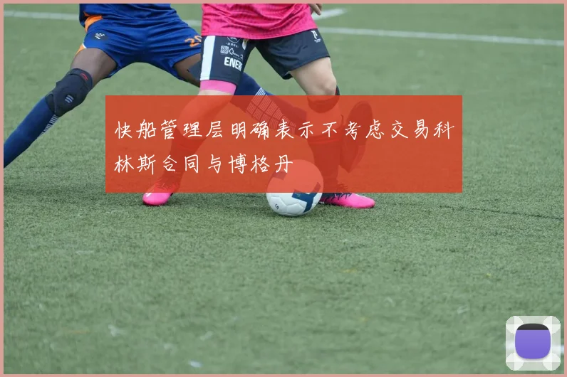 快船管理层明确表示不考虑交易科林斯合同与博格丹