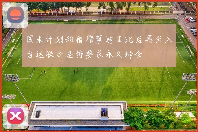 国米计划租借穆萨迪亚比后再买入吉达联合坚持要求永久转会