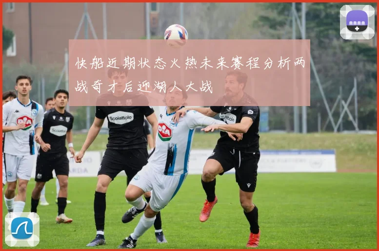 快船近期状态火热未来赛程分析两战奇才后迎湖人大战