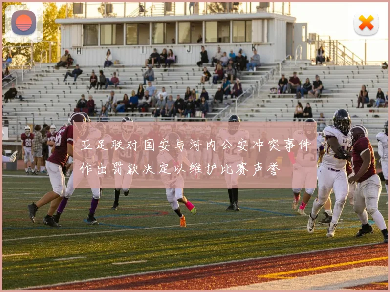 亚足联对国安与河内公安冲突事件作出罚款决定以维护比赛声誉