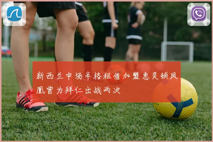 新西兰中场辛格租借加盟惠灵顿凤凰曾为拜仁出战两次