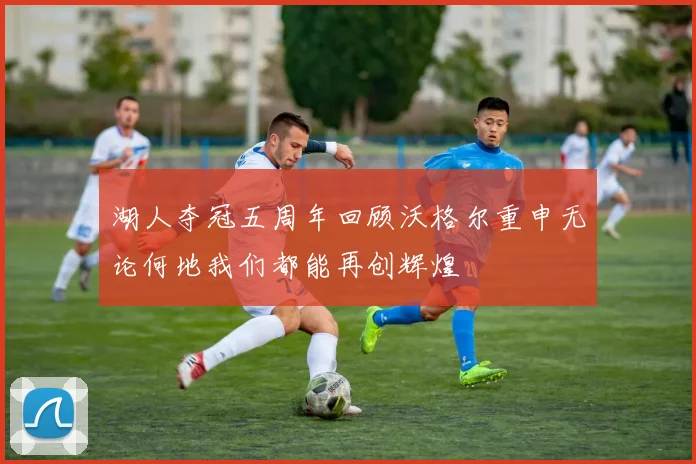湖人夺冠五周年回顾沃格尔重申无论何地我们都能再创辉煌