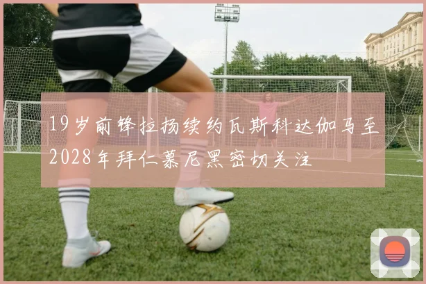 19岁前锋拉扬续约瓦斯科达伽马至2028年拜仁慕尼黑密切关注