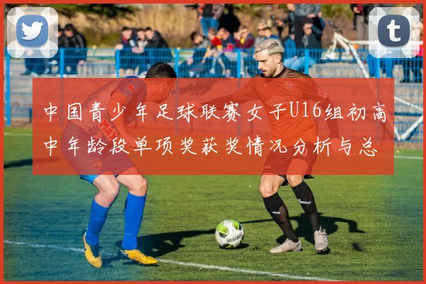 中国青少年足球联赛女子U16组初高中年龄段单项奖获奖情况分析与总结
