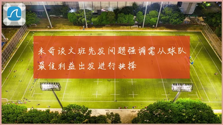 米奇谈文班先发问题强调需从球队最佳利益出发进行抉择